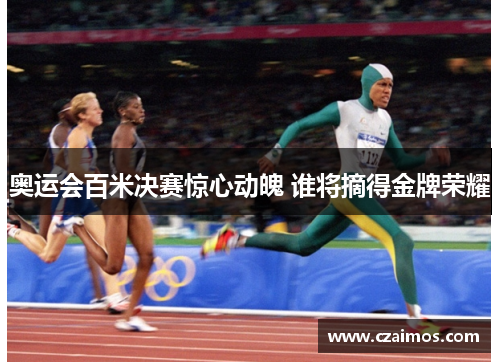 奥运会百米决赛惊心动魄 谁将摘得金牌荣耀