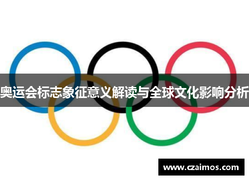 奥运会标志象征意义解读与全球文化影响分析