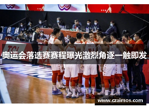 奥运会落选赛赛程曝光激烈角逐一触即发