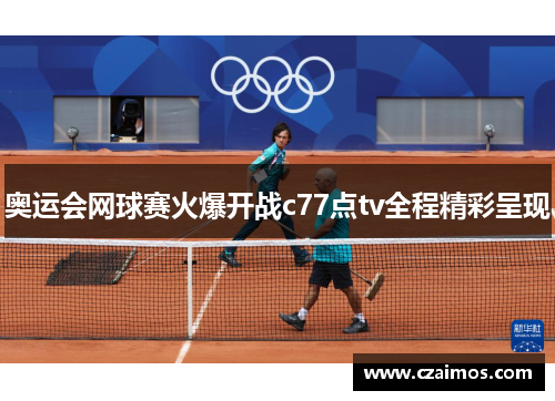 奥运会网球赛火爆开战c77点tv全程精彩呈现