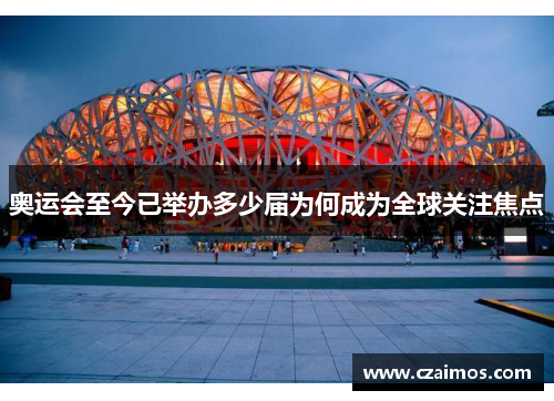 奥运会至今已举办多少届为何成为全球关注焦点