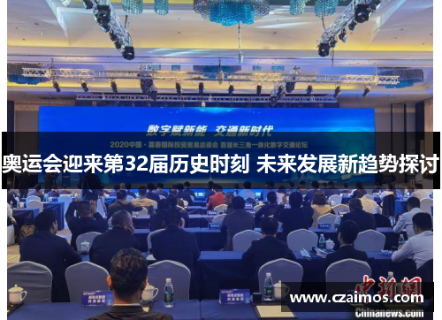 奥运会迎来第32届历史时刻 未来发展新趋势探讨