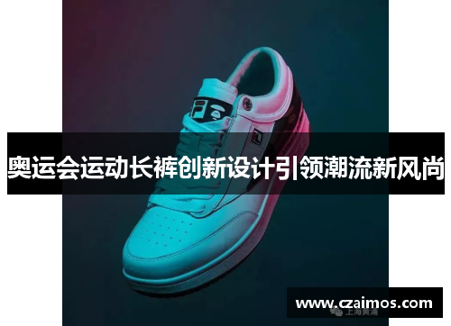 奥运会运动长裤创新设计引领潮流新风尚