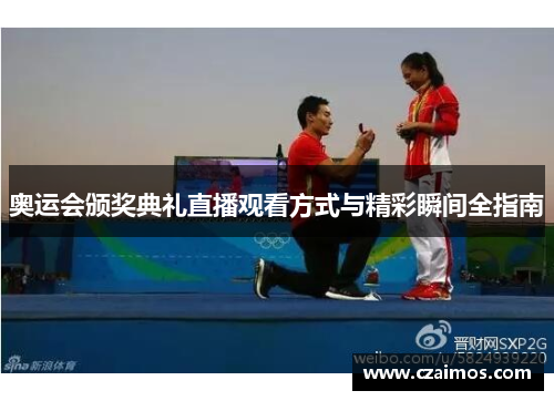 奥运会颁奖典礼直播观看方式与精彩瞬间全指南