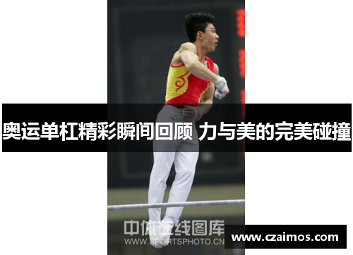 奥运单杠精彩瞬间回顾 力与美的完美碰撞 奥运单杠精彩瞬间回顾 力与美的完美碰撞