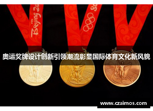 奥运奖牌设计创新引领潮流彰显国际体育文化新风貌 奥运奖牌设计创新引领潮流彰显国际体育文化新风貌
