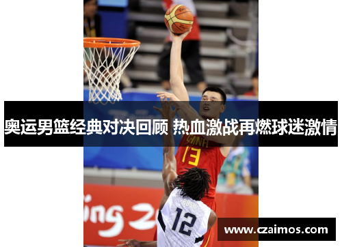 奥运男篮经典对决回顾 热血激战再燃球迷激情