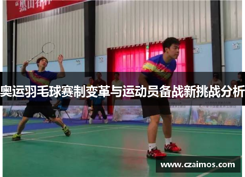 奥运羽毛球赛制变革与运动员备战新挑战分析