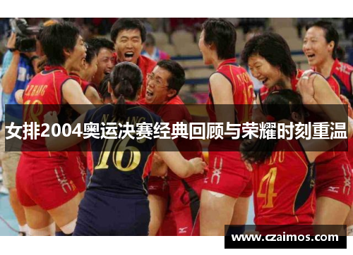 女排2004奥运决赛经典回顾与荣耀时刻重温