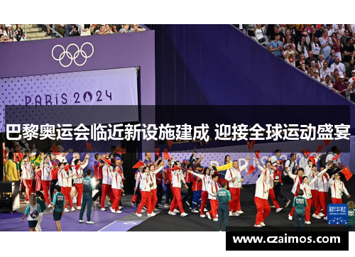 巴黎奥运会临近新设施建成 迎接全球运动盛宴